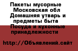 Пакеты мусорные - Московская обл. Домашняя утварь и предметы быта » Посуда и кухонные принадлежности   